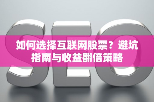 如何选择互联网股票？避坑指南与收益翻倍策略