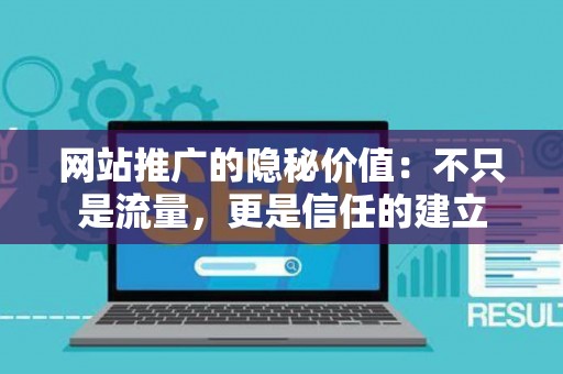网站推广的隐秘价值：不只是流量，更是信任的建立