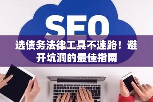 选债务法律工具不迷路！避开坑洞的最佳指南