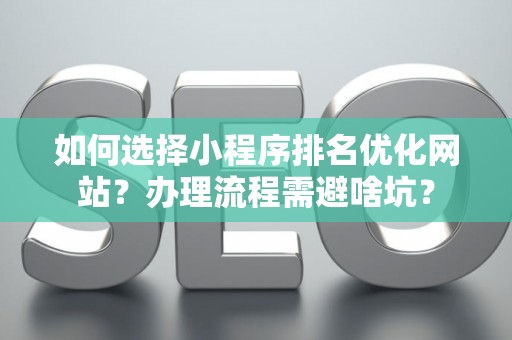 如何选择小程序排名优化网站？办理流程需避啥坑？