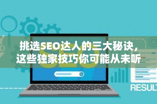 挑选SEO达人的三大秘诀，这些独家技巧你可能从未听过