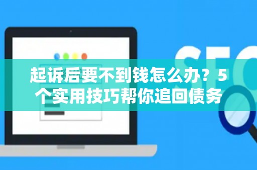 起诉后要不到钱怎么办？5个实用技巧帮你追回债务