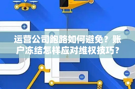 运营公司跑路如何避免？账户冻结怎样应对维权技巧？