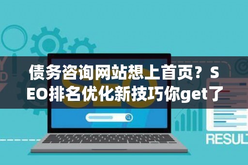 债务咨询网站想上首页？SEO排名优化新技巧你get了吗？