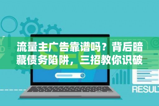 流量主广告靠谱吗？背后暗藏债务陷阱，三招教你识破套路！