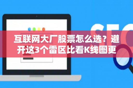 互联网大厂股票怎么选？避开这3个雷区比看K线图更重要
