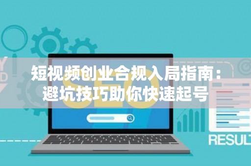 短视频创业合规入局指南：避坑技巧助你快速起号