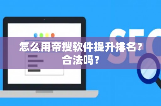 怎么用帝搜软件提升排名？合法吗？