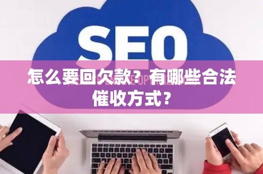 怎么要回欠款？有哪些合法催收方式？