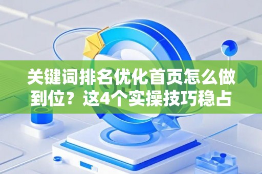 关键词排名优化首页怎么做到位？这4个实操技巧稳占搜索前排