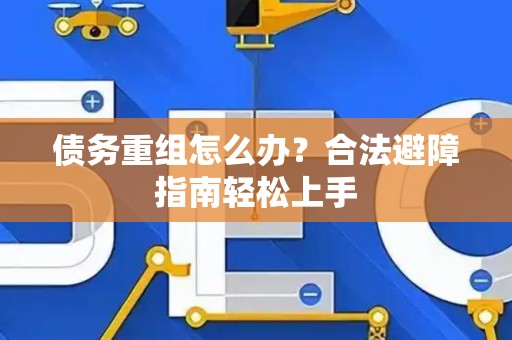 债务重组怎么办？合法避障指南轻松上手