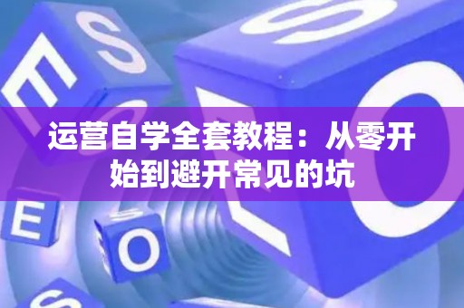 运营自学全套教程：从零开始到避开常见的坑