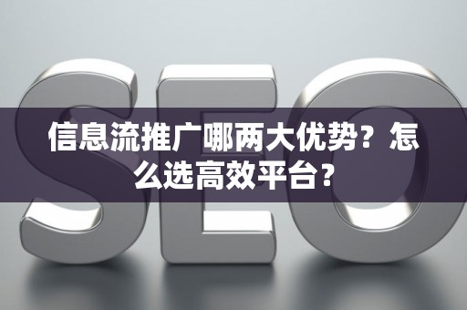 信息流推广哪两大优势？怎么选高效平台？