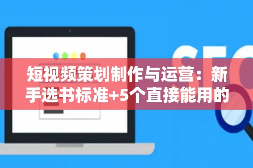 短视频策划制作与运营：新手选书标准+5个直接能用的技巧