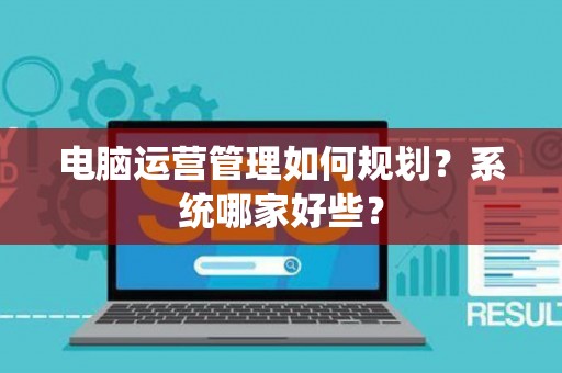 电脑运营管理如何规划？系统哪家好些？