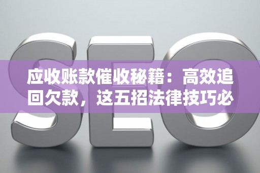 应收账款催收秘籍：高效追回欠款，这五招法律技巧必须学会！