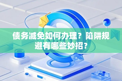 债务减免如何办理？陷阱规避有哪些妙招？