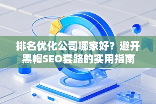 排名优化公司哪家好？避开黑帽SEO套路的实用指南