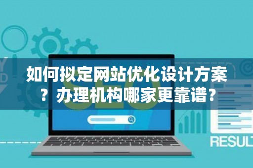 如何拟定网站优化设计方案？办理机构哪家更靠谱？