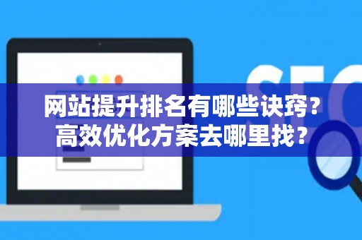 网站提升排名有哪些诀窍？高效优化方案去哪里找？