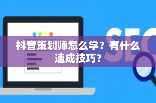 抖音策划师怎么学？有什么速成技巧？