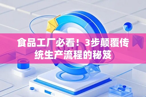 食品工厂必看！3步颠覆传统生产流程的秘笈