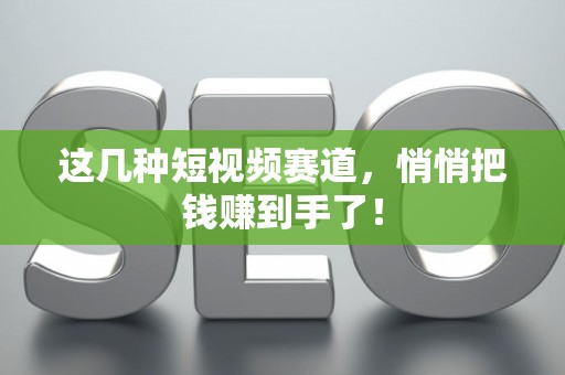 这几种短视频赛道，悄悄把钱赚到手了！