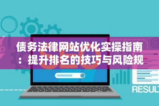债务法律网站优化实操指南：提升排名的技巧与风险规避之道