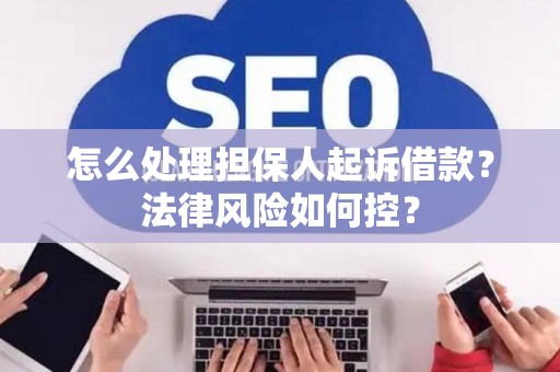 怎么处理担保人起诉借款？法律风险如何控？