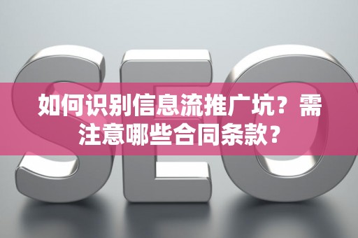 如何识别信息流推广坑？需注意哪些合同条款？