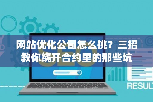 网站优化公司怎么挑？三招教你绕开合约里的那些坑
