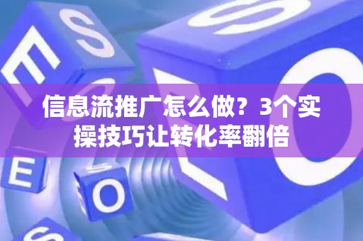 信息流推广怎么做？3个实操技巧让转化率翻倍