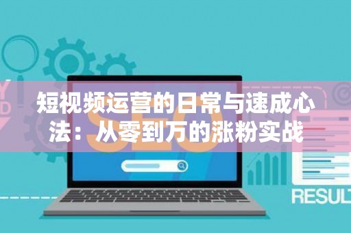 短视频运营的日常与速成心法：从零到万的涨粉实战