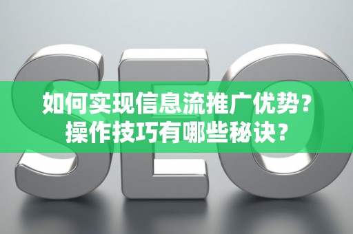 如何实现信息流推广优势？操作技巧有哪些秘诀？