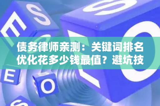 债务律师亲测：关键词排名优化花多少钱最值？避坑技巧3步搞定