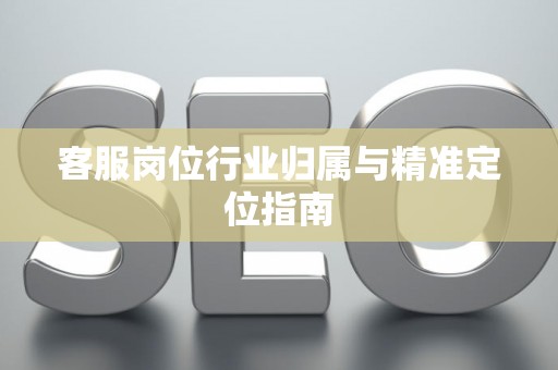 客服岗位行业归属与精准定位指南