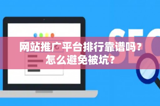网站推广平台排行靠谱吗？怎么避免被坑？