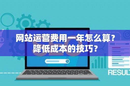 网站运营费用一年怎么算？降低成本的技巧？