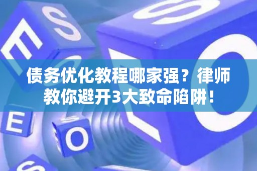 债务优化教程哪家强？律师教你避开3大致命陷阱！
