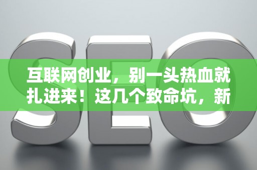 互联网创业，别一头热血就扎进来！这几个致命坑，新手必须知道！