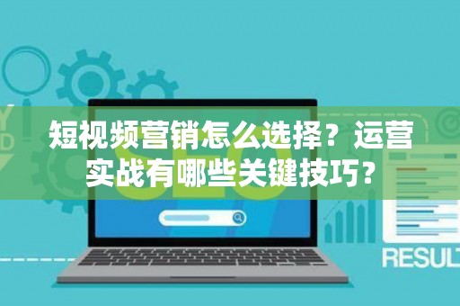 短视频营销怎么选择？运营实战有哪些关键技巧？