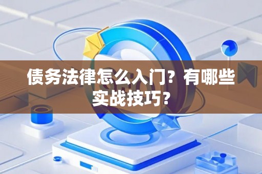 债务法律怎么入门？有哪些实战技巧？
