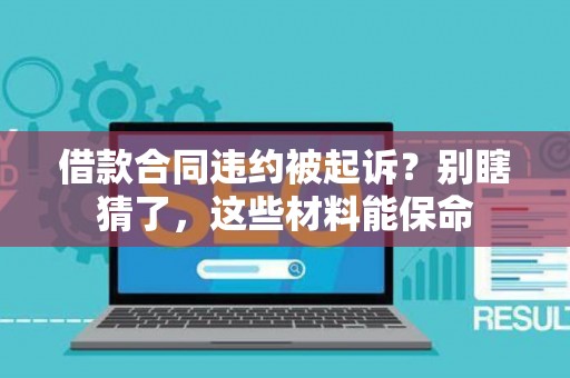 借款合同违约被起诉？别瞎猜了，这些材料能保命