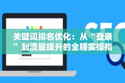 关键词排名优化：从“登录”到流量提升的全程实操指南