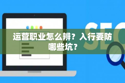 运营职业怎么辨？入行要防哪些坑？