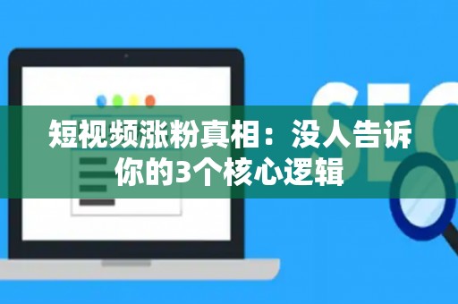 短视频涨粉真相：没人告诉你的3个核心逻辑