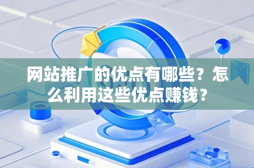 网站推广的优点有哪些？怎么利用这些优点赚钱？