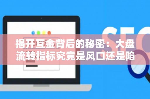 揭开互金背后的秘密：大盘流转指标究竟是风口还是陷阱？