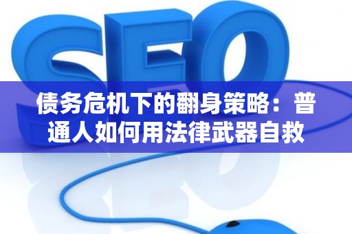 债务危机下的翻身策略：普通人如何用法律武器自救