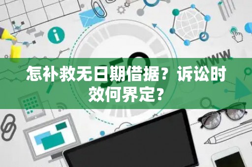 怎补救无日期借据？诉讼时效何界定？